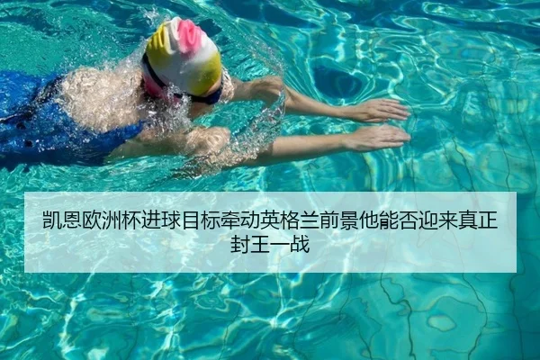 凯恩欧洲杯进球目标牵动英格兰前景他能否迎来真正封王一战