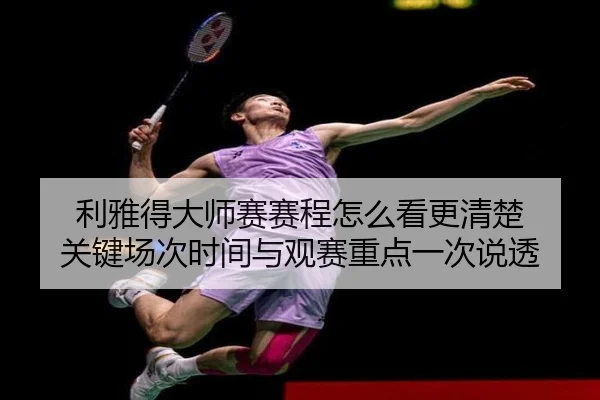 利雅得大师赛赛程怎么看更清楚 关键场次时间与观赛重点一次说透
